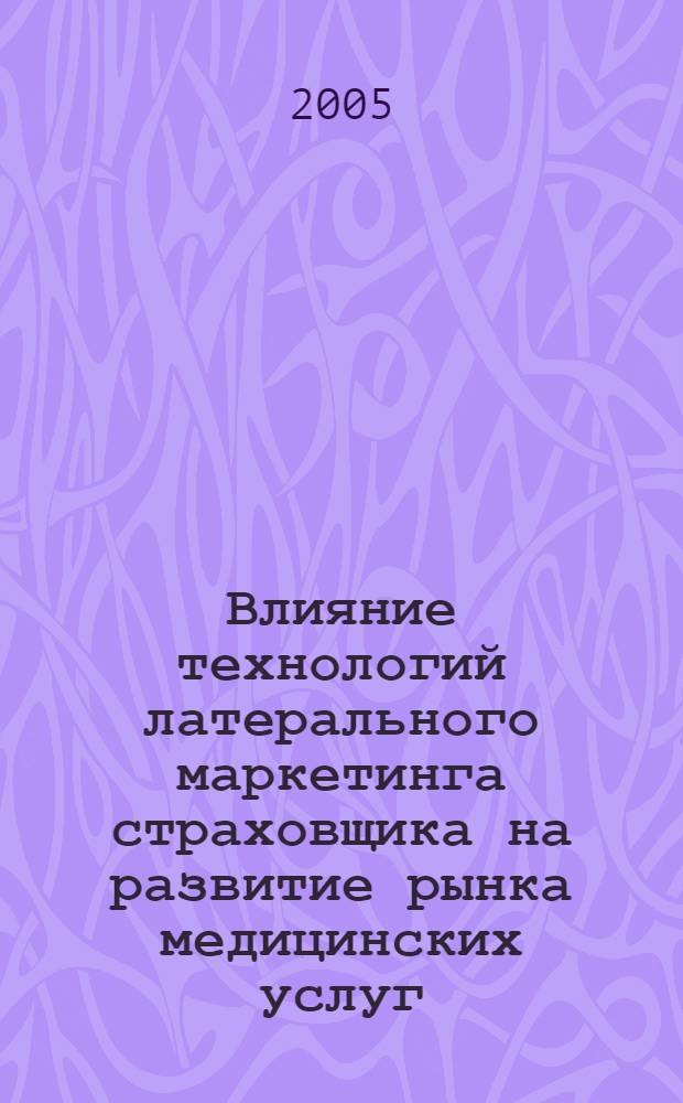 Влияние технологий латерального маркетинга страховщика на развитие рынка медицинских услуг : автореф. дис. на соиск. учен. степ. канд. мед. наук : специальность 08.00.05 <Экономика и упр. нар. хоз-вом> : специальность 08.00.10 <Финансы, денеж. обращение и кредит>