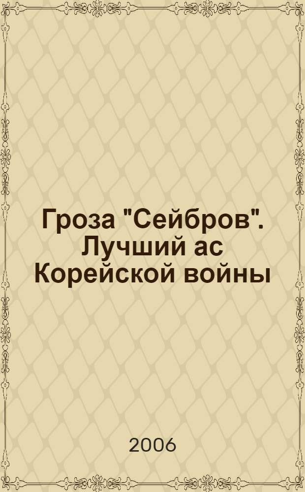 Гроза "Сейбров". Лучший ас Корейской войны : о Герое Советского Союза, заслуженном военном летчике СССР, генерал-майоре авиации Сутягине Николае Васильевиче