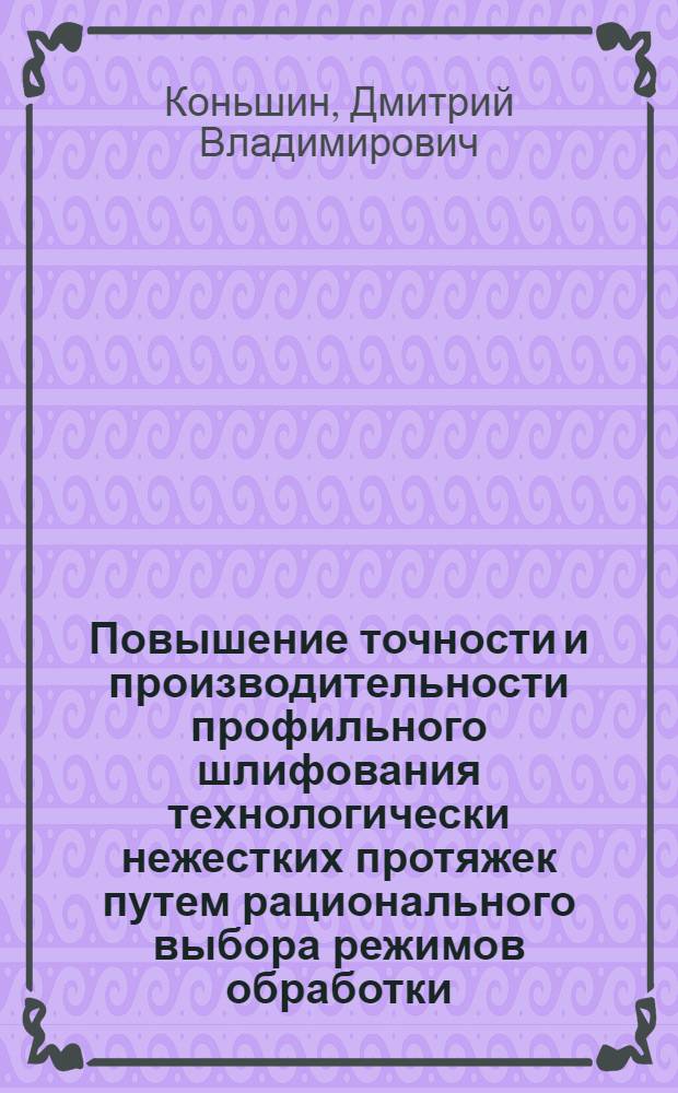 Повышение точности и производительности профильного шлифования технологически нежестких протяжек путем рационального выбора режимов обработки, оснастки и характеристики инструмента : автореф. дис. на соиск. учен. степ. канд. техн. наук : специальность 05.02.08 <Технология машиностроения>