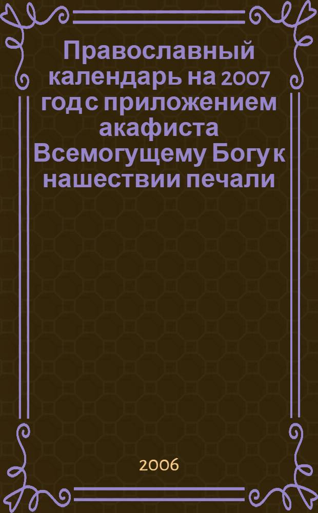 Православный календарь на 2007 год с приложением акафиста Всемогущему Богу к нашествии печали