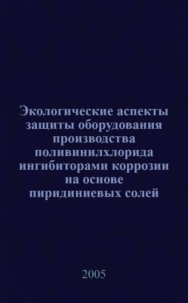 Экологические аспекты защиты оборудования производства поливинилхлорида ингибиторами коррозии на основе пиридиниевых солей : автореф. дис. на соиск. учен. степ. к.т.н. : спец. 03.00.16 <Экология>