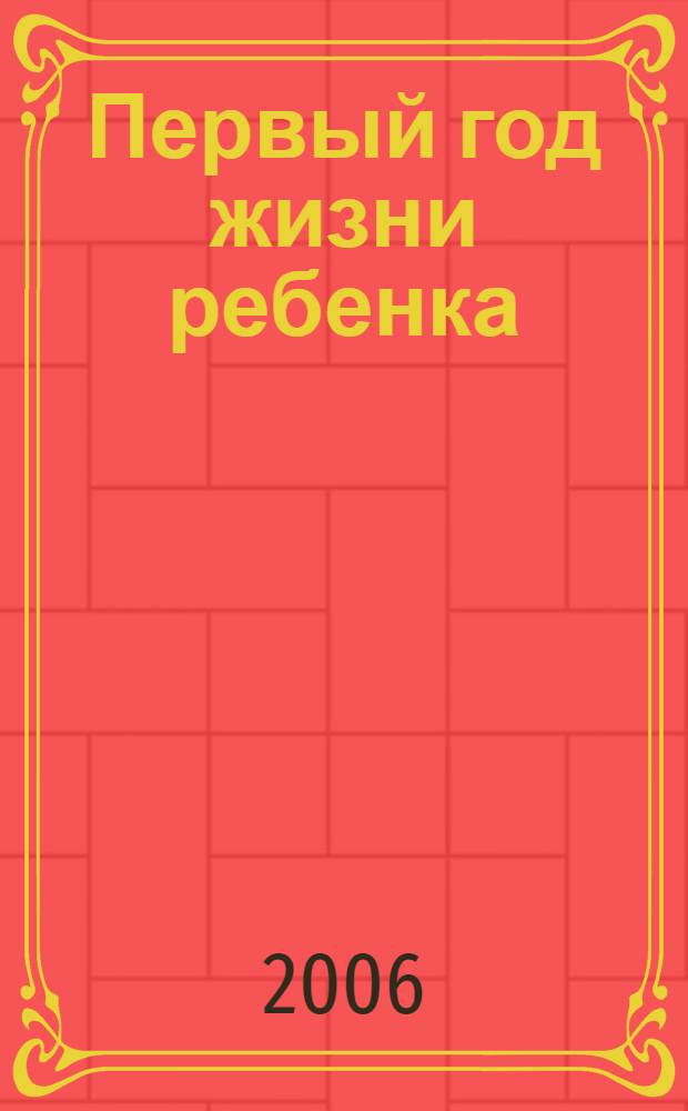 Первый год жизни ребенка : универсальное пособие : материнство. Уход за младенцем. Правильное питание. Гармоничное развитие