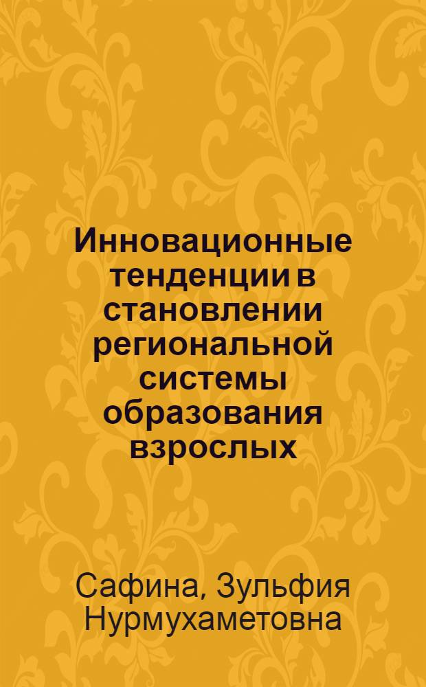 Инновационные тенденции в становлении региональной системы образования взрослых : автореф. дис. на соиск. учен. степ. д-ра пед. наук : специальность 13.00.08 <Теория и методика проф. образования>