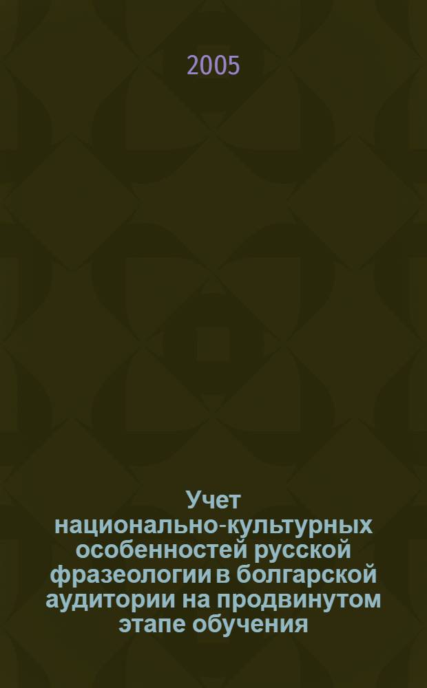 Учет национально-культурных особенностей русской фразеологии в болгарской аудитории на продвинутом этапе обучения : автореф. дис. на соиск. учен. степ. канд. пед. наук : специальность 13.00.02 <Теория и методика обучения и воспитания>