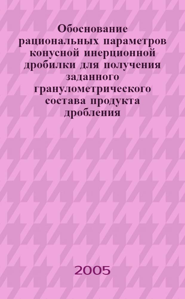 Обоснование рациональных параметров конусной инерционной дробилки для получения заданного гранулометрического состава продукта дробления : автореф. дис. на соиск. учен. степ. канд. техн. наук : специальность 05.05.06 <Горные машины>