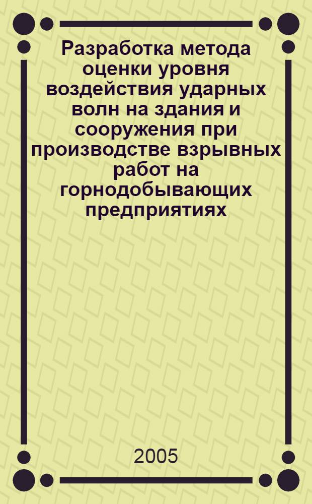 Разработка метода оценки уровня воздействия ударных волн на здания и сооружения при производстве взрывных работ на горнодобывающих предприятиях : автореф. дис. на соиск. учен. степ. канд. техн. наук : специальность 25.00.20 <Геомеханика, разрушение горных пород, руднич. аэрогазодинамика и горная теплофизика>