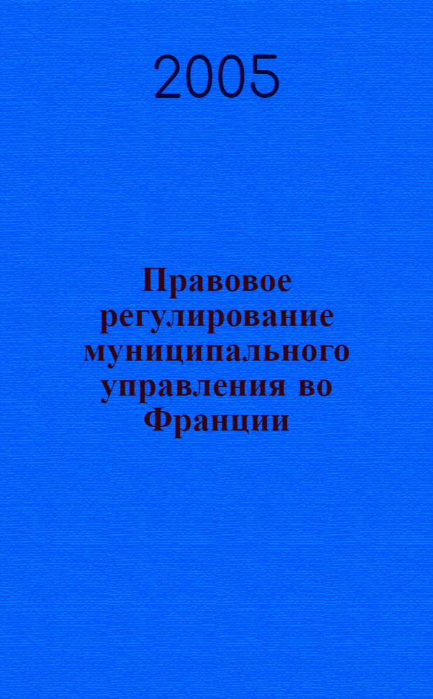 Правовое регулирование муниципального управления во Франции: история и современность : монография