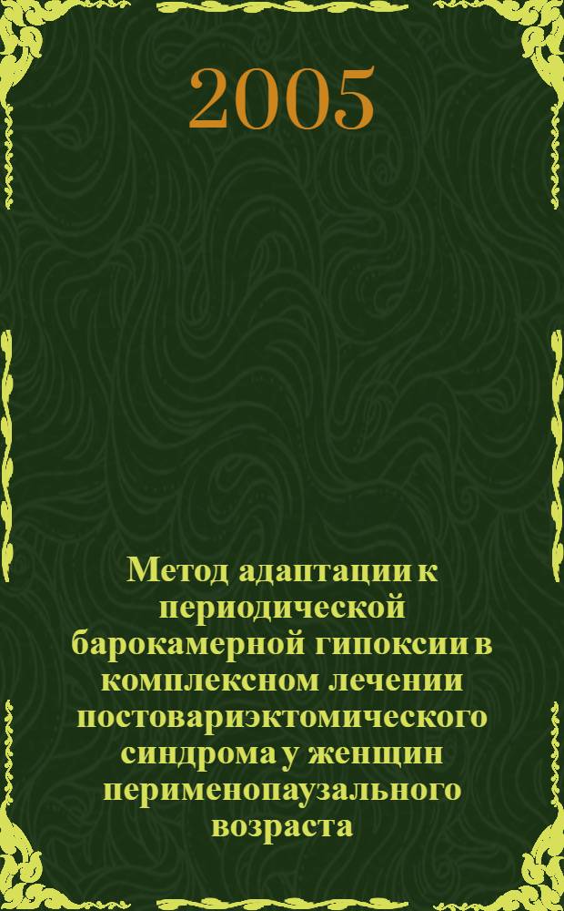 Метод адаптации к периодической барокамерной гипоксии в комплексном лечении постовариэктомического синдрома у женщин перименопаузального возраста : автореф. дис. на соиск. учен. степ. к.м.н. : спец. 14.00.01 <Акушерство и гинекология> : спец. 14.00.06 <Кардиология>