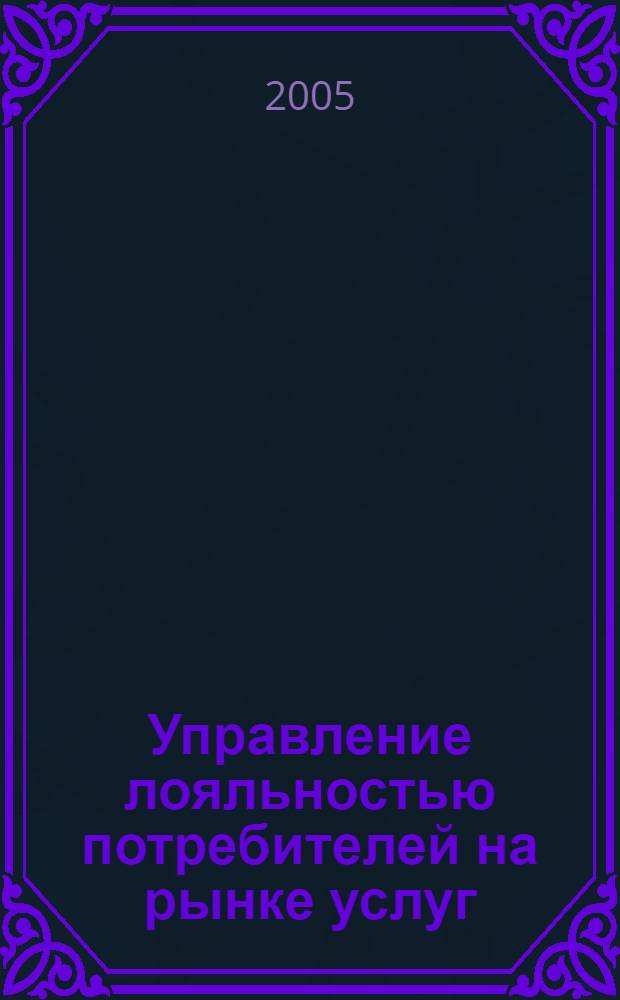 Управление лояльностью потребителей на рынке услуг : автореф. дис. на соиск. учен. степ. канд. экон. наук : специальность 08.00.05 <Экономика и упр. нар. хоз-вом>