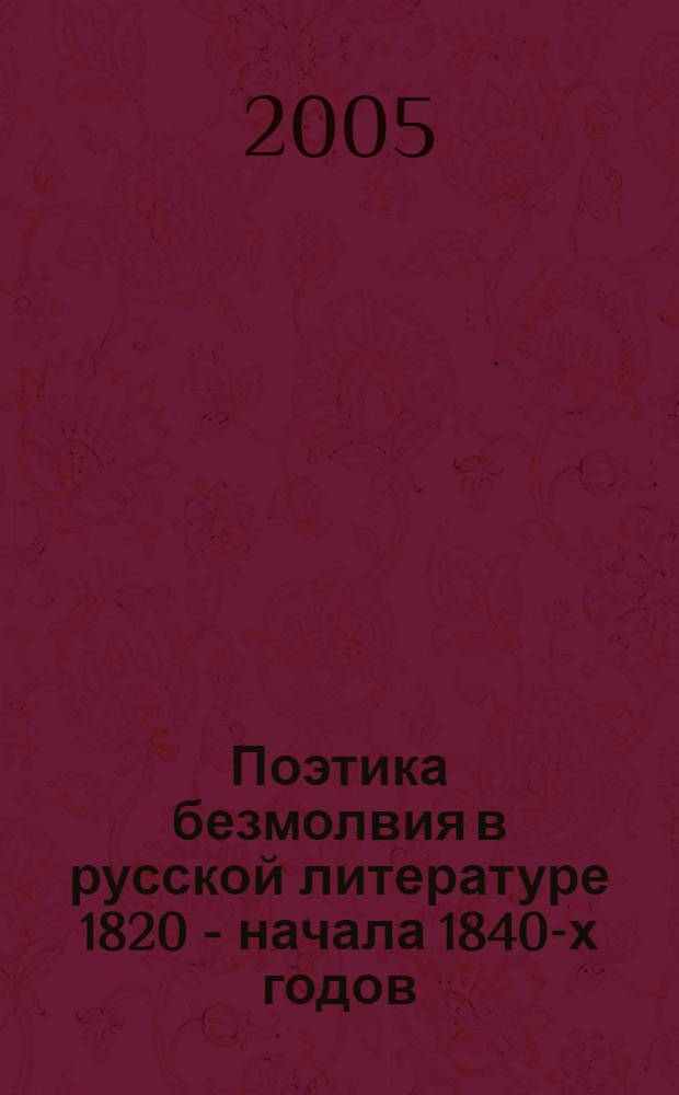 Поэтика безмолвия в русской литературе 1820 - начала 1840-х годов (от "Невыразимого" В. А. Жуковского к "Мертвым душам" Н. В. Гоголя) : автореф. дис. на соиск. учен. степ. к.филол.н. : спец. 10.01.01 <Рус. лит.>