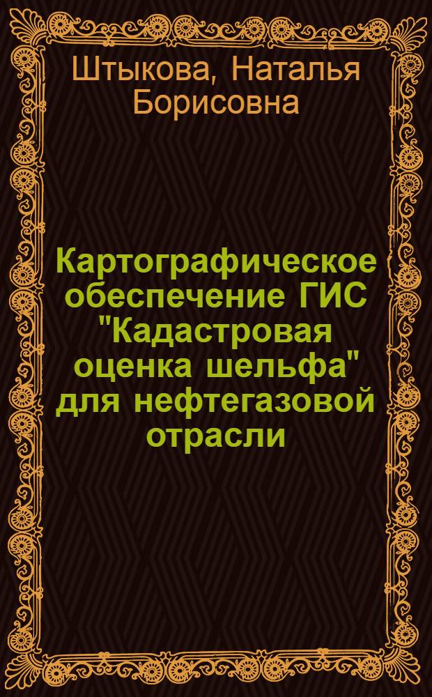 Картографическое обеспечение ГИС "Кадастровая оценка шельфа" для нефтегазовой отрасли : автореф. дис. на соиск. учен. степ. к.г.н. : спец. 25.00.33 <Картография>