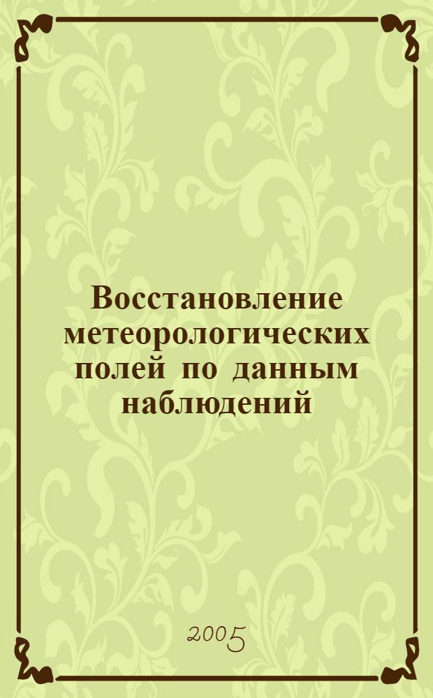 Восстановление метеорологических полей по данным наблюдений : автореф. дис. на соиск. учен. степ. д-ра физ.-мат. наук : специальность 05.13.18 <Мат. моделирование, числ. методы и комплексы программ>