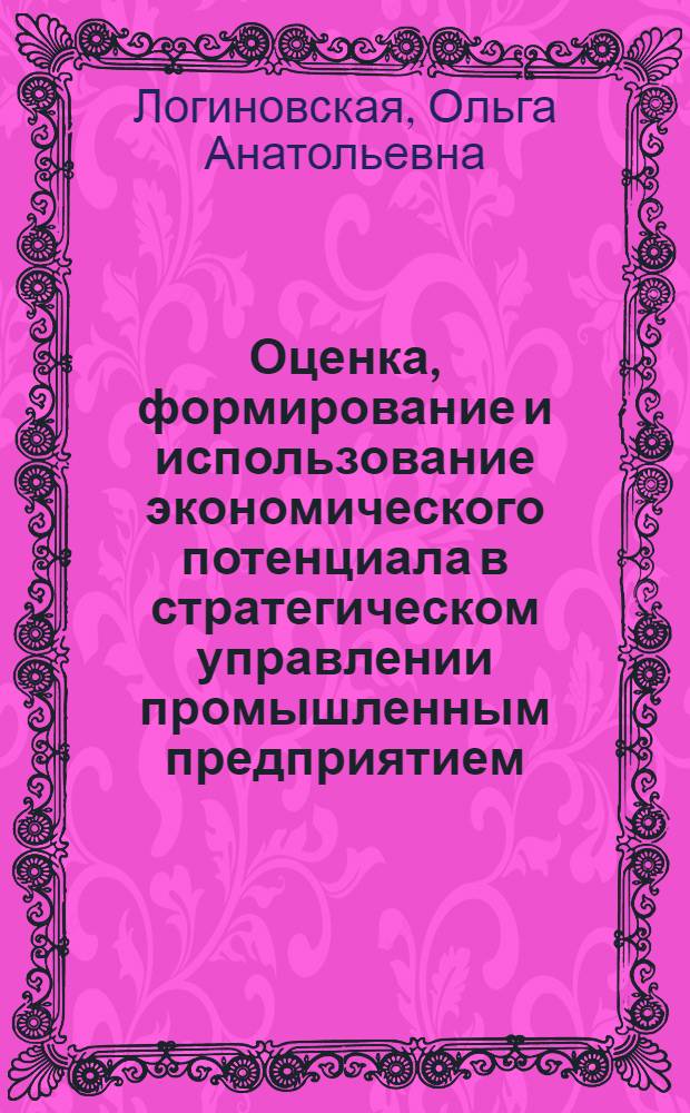 Оценка, формирование и использование экономического потенциала в стратегическом управлении промышленным предприятием : автореф. дис. на соиск. учен. степ. канд. экон. наук : специальность 08.00.05 <Экономика и упр. нар. хоз-вом>