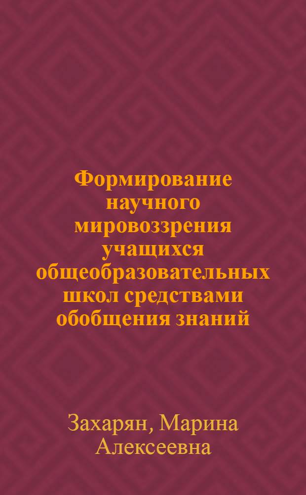 Формирование научного мировоззрения учащихся общеобразовательных школ средствами обобщения знаний : (На примере школьного курса физики) : автореф. дис. на соиск. учен. степ. канд. пед. наук : специальность 13.00.01 <Общ. педагогика, история педагогики и образования>