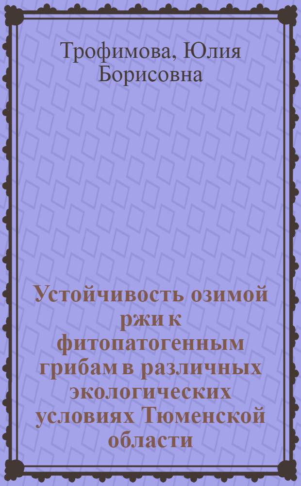 Устойчивость озимой ржи к фитопатогенным грибам в различных экологических условиях Тюменской области : автореф. дис. на соиск. учен. степ. канд. биол. наук : специальность 03.00.16 <Экология>