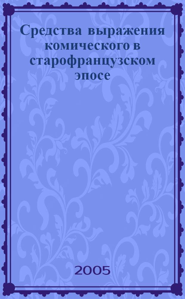 Средства выражения комического в старофранцузском эпосе : (На материале эпического цикла Гильома Оранжского) : автореф. дис. на соиск. учен. степ. канд. филол. наук : специальность 10.02.05 <Роман. яз.>