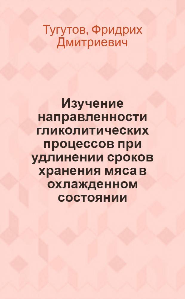 Изучение направленности гликолитических процессов при удлинении сроков хранения мяса в охлажденном состоянии : автореф. дис. на соиск. учен. степ. канд. техн. наук : специальность 05.18.04 <Технология мясных, молоч., рыб. продуктов и холодил. пр-в>