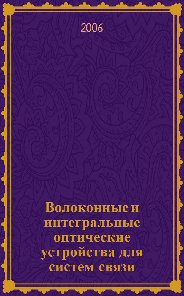 Волоконные и интегральные оптические устройства для систем связи : учебное пособие для студентов высших учебных заведений по направлению подготовки дипломированных специалистов 210400 (654400)- Телекоммуникации