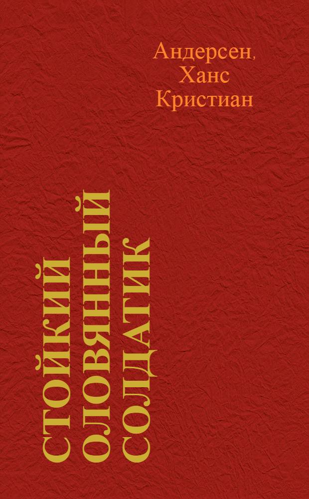 Стойкий оловянный солдатик : сказка с сокращениями : для чтения взрослыми детям
