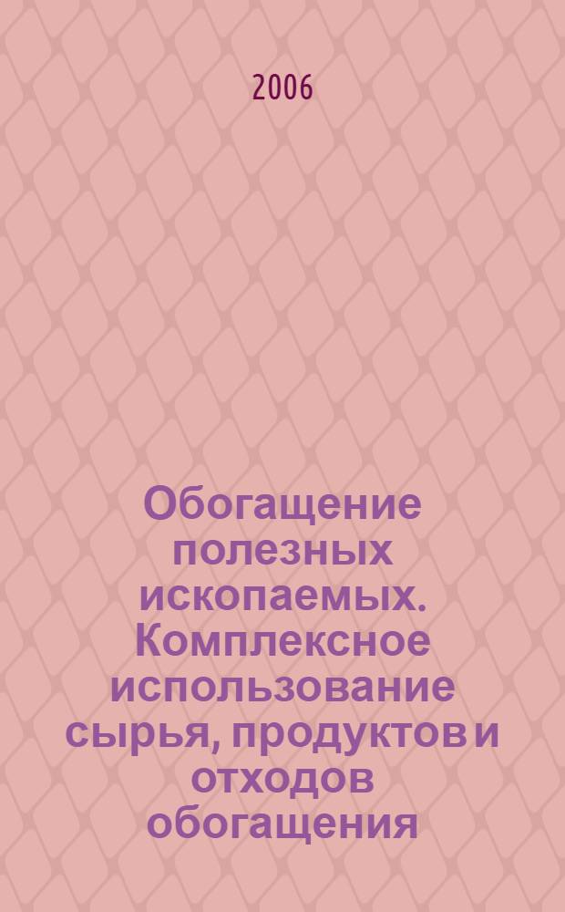 Обогащение полезных ископаемых. Комплексное использование сырья, продуктов и отходов обогащения : учеб. пособие для студентов, обучающихся по специальности 090200 "Подзем. разраб. месторождений полез. ископаемых"