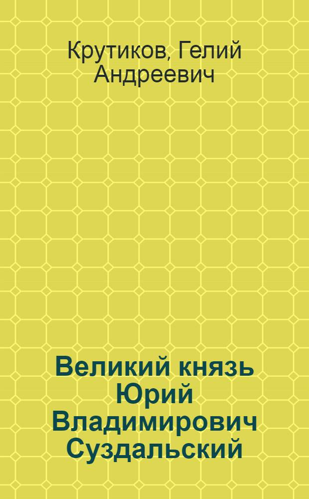 Великий князь Юрий Владимирович Суздальский : к 850-летию успения