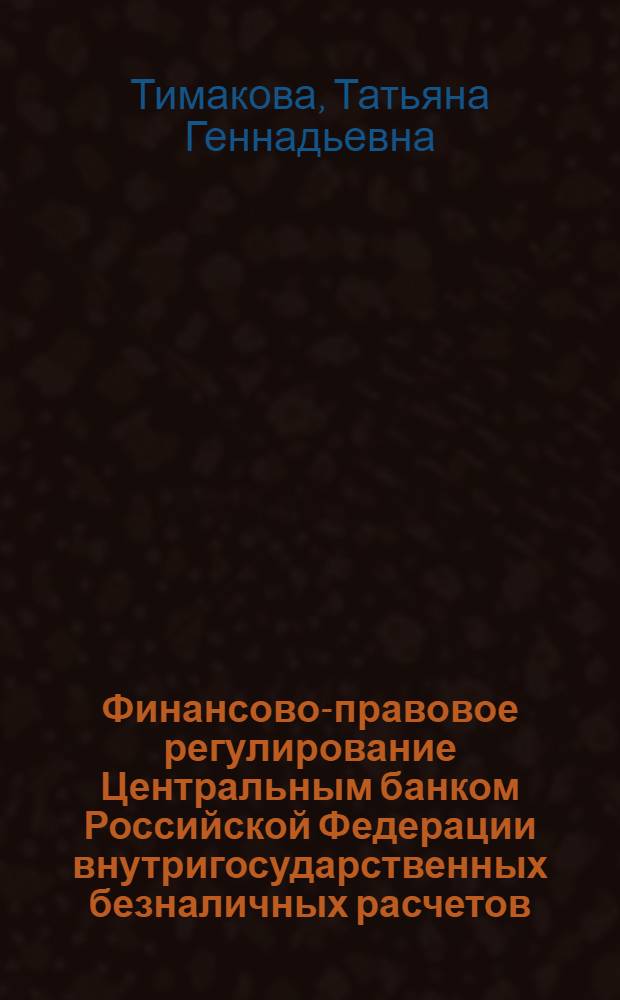Финансово-правовое регулирование Центральным банком Российской Федерации внутригосударственных безналичных расчетов = Financial - legal regulations of internal clearing payments of the Central bank of the Russian Federation