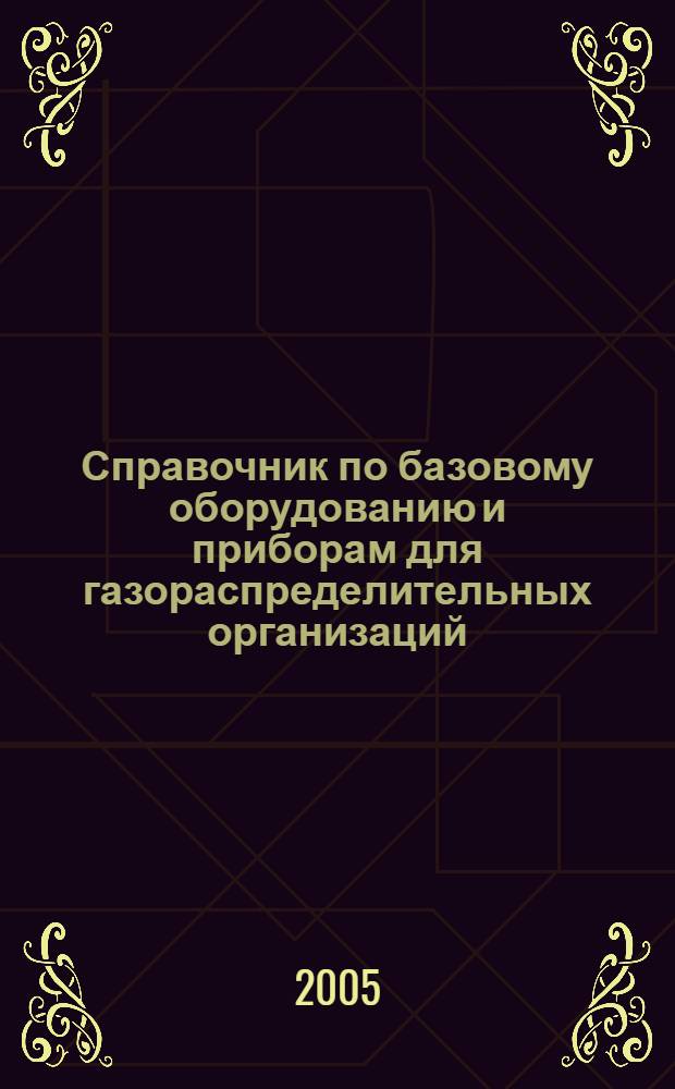 Справочник по базовому оборудованию и приборам для газораспределительных организаций. Т. 1 : Оборудование и приборы по защите от коррозии