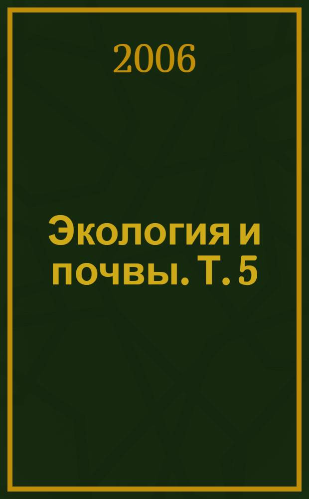 Экология и почвы. Т. 5 : Лекции и доклады XIII Всероссийской школы, октябрь 2005 г.