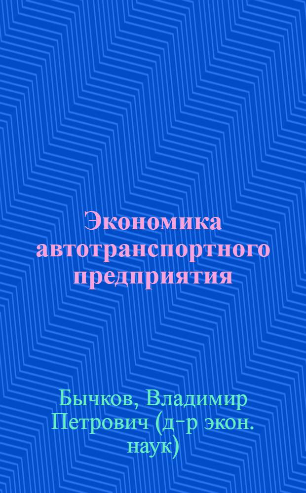 Экономика автотранспортного предприятия : учебник : для студентов, обучающихся по специальности 080502 "Экономика и управление на предприятии транспорта"