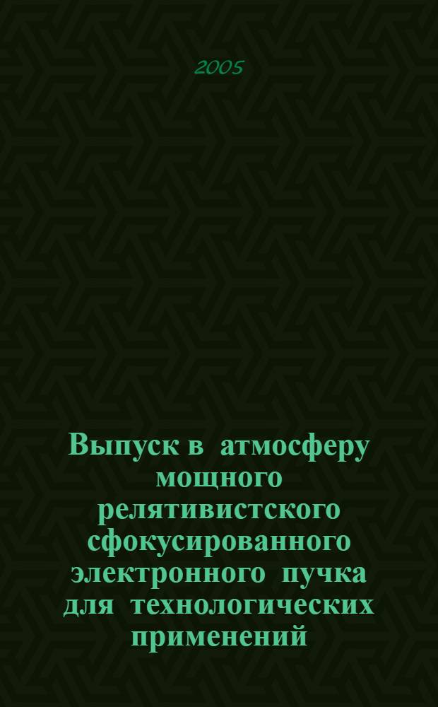 Выпуск в атмосферу мощного релятивистского сфокусированного электронного пучка для технологических применений : автореф. дис. на соиск. учен. степ. канд. техн. наук : специальность 01.04.20 <Физика пучков заряж. частиц и ускорит. техника>