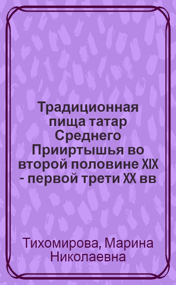 Традиционная пища татар Среднего Прииртышья во второй половине XIX - первой трети XX вв. : автореф. дис. на соиск. учен. степ. канд. ист. наук : специальность 07.00.07 <Этнография, этнология и антропология>