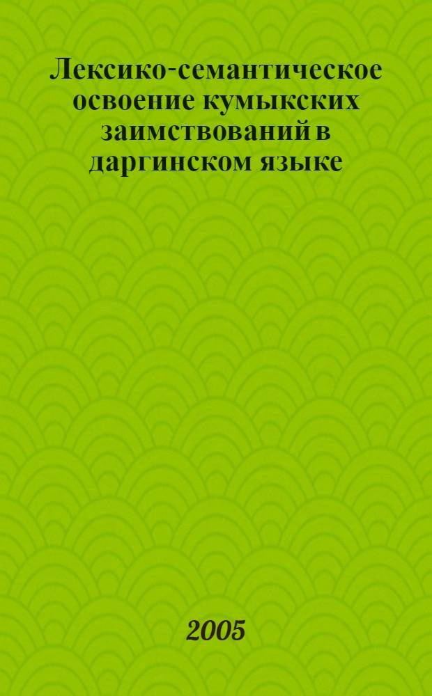 Лексико-семантическое освоение кумыкских заимствований в даргинском языке : автореф. дис. на соиск. учен. степ. канд. филол. наук : специальность 10.02.02 <Яз. народов Рос. Федерации>