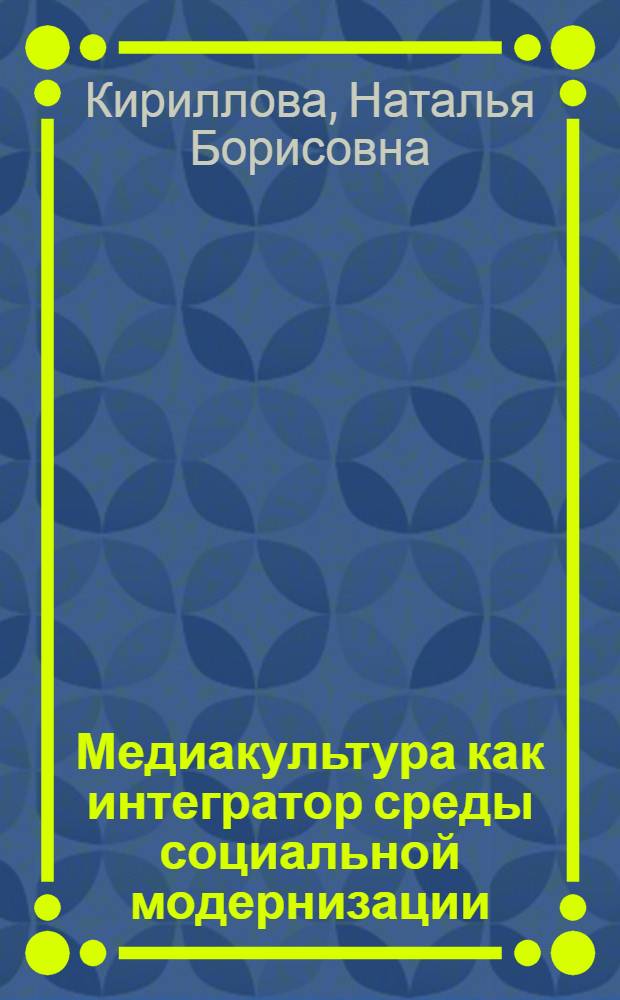 Медиакультура как интегратор среды социальной модернизации : автореф. дис. на соиск. учен. степ. д-ра культурологии : специальность 24.00.01 <Теория и история культуры>