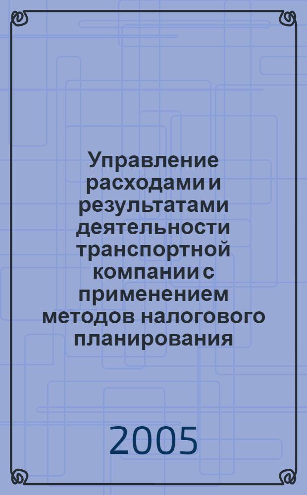 Управление расходами и результатами деятельности транспортной компании с применением методов налогового планирования : автореф. дис. на соиск. учен. степ. канд. экон. наук : специальность 08.00.05 <Экономика и упр. нар. хоз-вом>