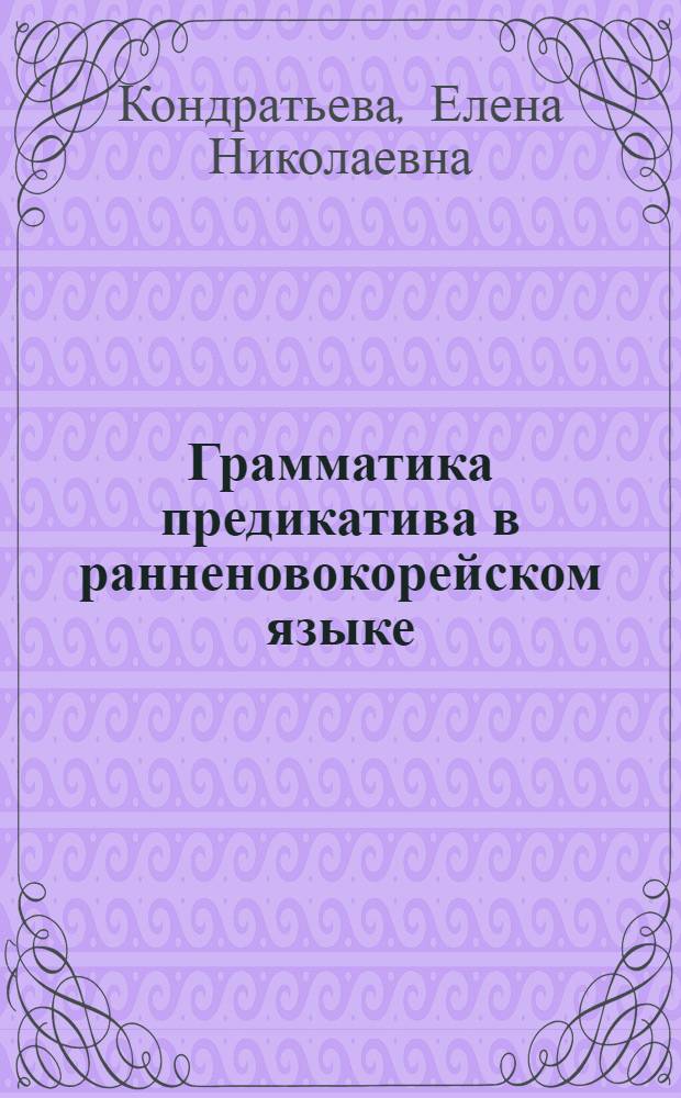 Грамматика предикатива в ранненовокорейском языке: от среднекорейского к новокорейскому : автореф. дис. на соиск. учен. степ. канд. филол. наук : специальность 10.02.20 <Сравнит.-ист., типол. и сопоставит. языкознание>