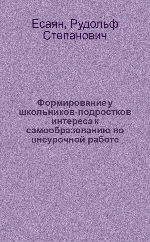 Формирование у школьников-подростков интереса к самообразованию во внеурочной работе : автореф. дис. на соиск. учен. степ. канд. пед. наук : специальность 13.00.01 <Общ. педагогика, история педагогики и образования>
