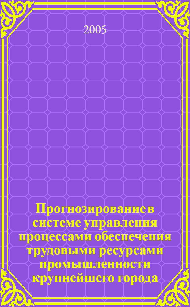 Прогнозирование в системе управления процессами обеспечения трудовыми ресурсами промышленности крупнейшего города : автореф. дис. на соиск. учен. степ. канд. экон. наук : специальность 08.00.05 <Экономика и упр. нар. хоз-вом>