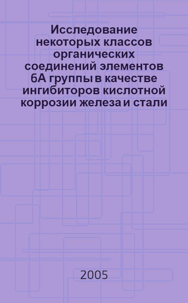 Исследование некоторых классов органических соединений элементов 6А группы в качестве ингибиторов кислотной коррозии железа и стали : автореф. дис. на соиск. учен. степ. канд. хим. наук : специальность 05.17.03 <Технология электрохим. процессов и защита от коррозии>