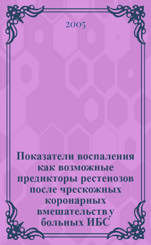 Показатели воспаления как возможные предикторы рестенозов после чрескожных коронарных вмешательств у больных ИБС : автореф. дис. на соиск. учен. степ. канд. мед. наук : специальность 14.00.06 <Кардиология> : специальность 03.00.04 <Биохимия>