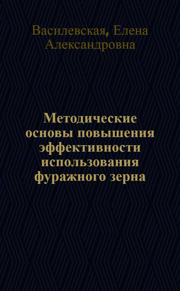 Методические основы повышения эффективности использования фуражного зерна : автореф. дис. на соиск. учен. степ. канд. экон. наук : специальность 08.00.05 <Экономика и упр. нар. хоз-вом>