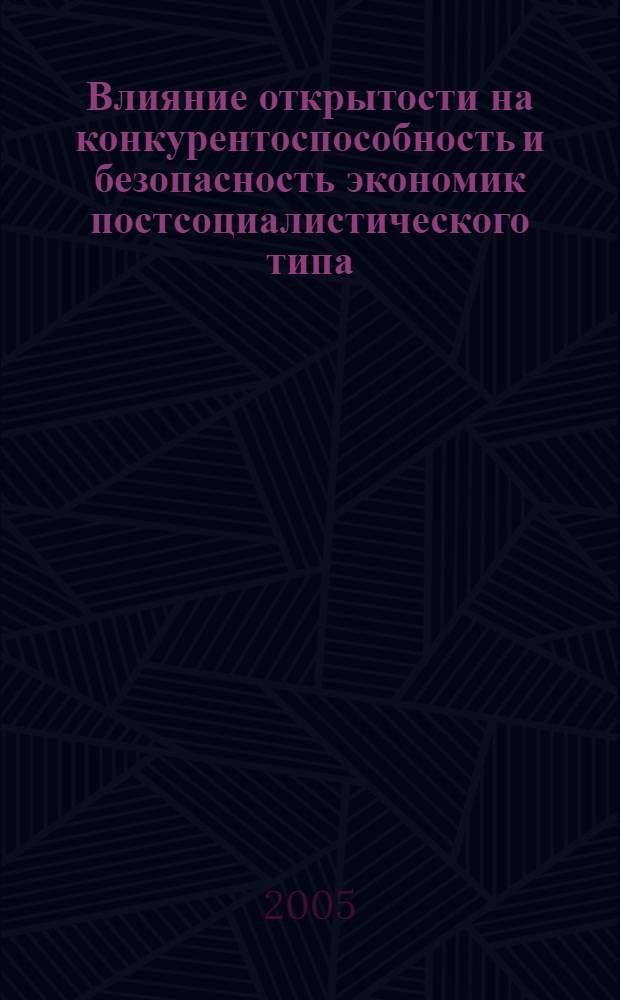 Влияние открытости на конкурентоспособность и безопасность экономик постсоциалистического типа : автореф. дис. на соиск. учен. степ. канд. экон. наук : специальность 08.00.01 <Экон. теория>