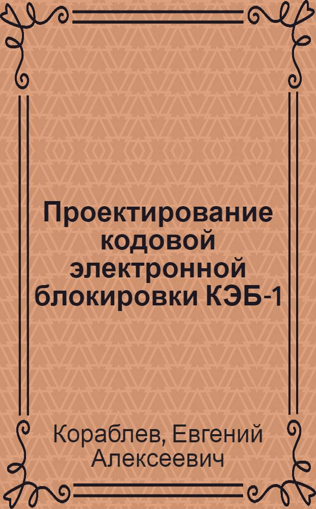 Проектирование кодовой электронной блокировки КЭБ-1 : учебное пособие по дисциплине "Автоматика и телемеханика на перегонах" для студентов специальности 190402 "Автоматика, телемеханика и связь на железнодорожном транспорте"