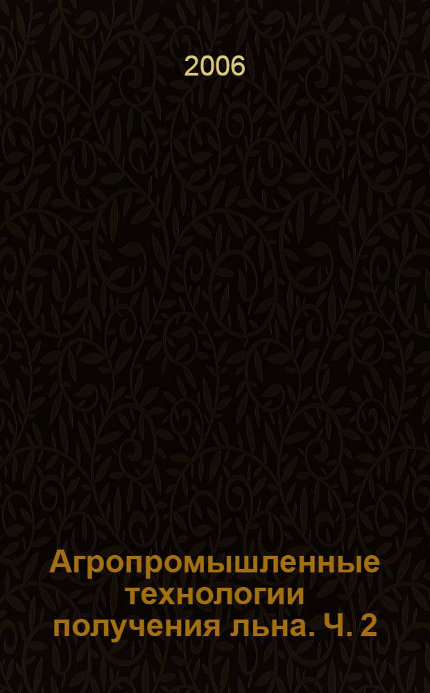 Агропромышленные технологии получения льна. Ч. 2 : Оценка качества, заготовка и хранение