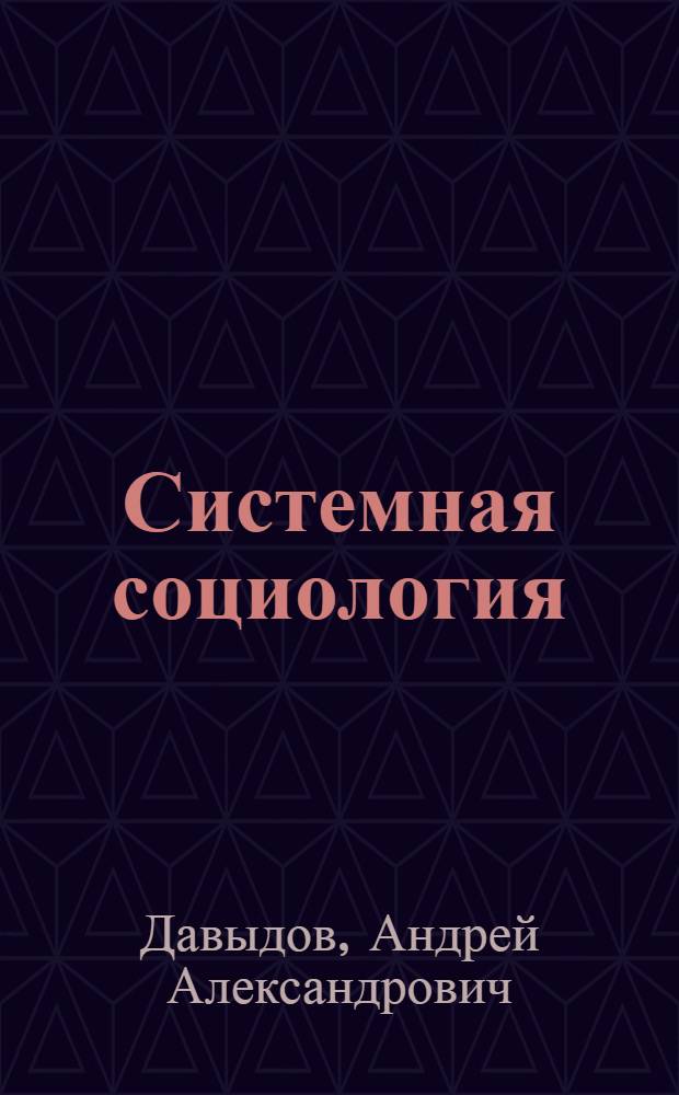 Системная социология : новая социология, основанная на общей теории систем, методах системного анализа, системного моделирования и системного управления