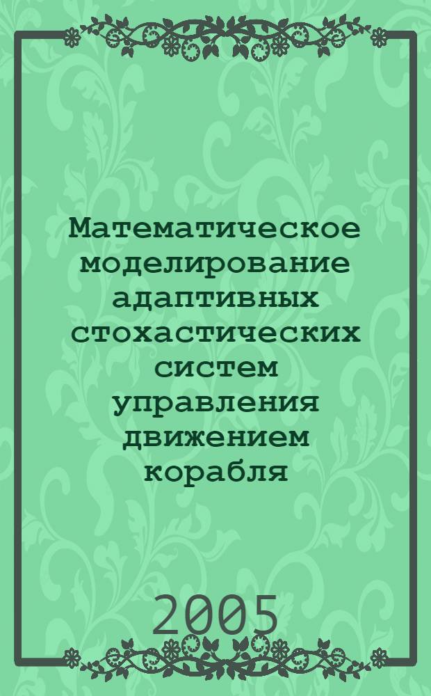 Математическое моделирование адаптивных стохастических систем управления движением корабля : автореф. дис. на соиск. учен. степ. канд. техн. наук : специальность 05.13.18 <Мат. моделирование, числ. методы и комплексы программ>