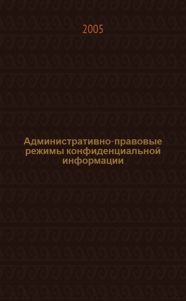 Административно-правовые режимы конфиденциальной информации : автореф. дис. на соиск. учен. степ. канд. юрид. наук : специальность 12.00.14 <Адм. право, финансовое право, информ. право>