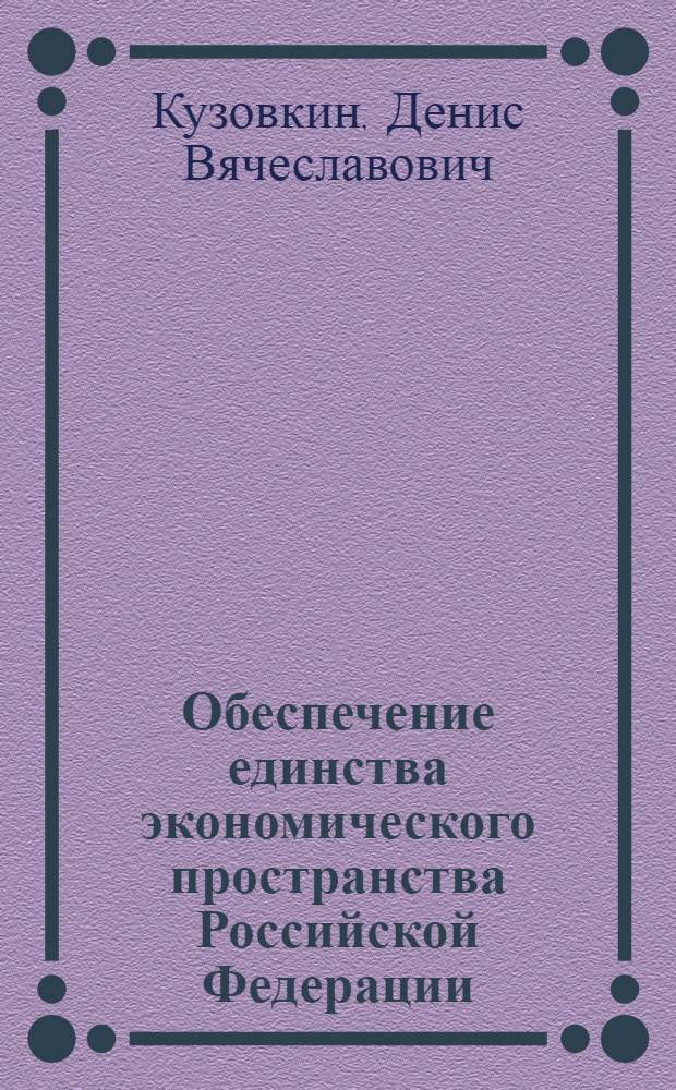 Обеспечение единства экономического пространства Российской Федерации : (Конституционно-правовое исследование) : автореф. дис. на соиск. учен. степ. канд. юрид. наук : специальность 12.00.02 <Конституц. право; муницип. право>