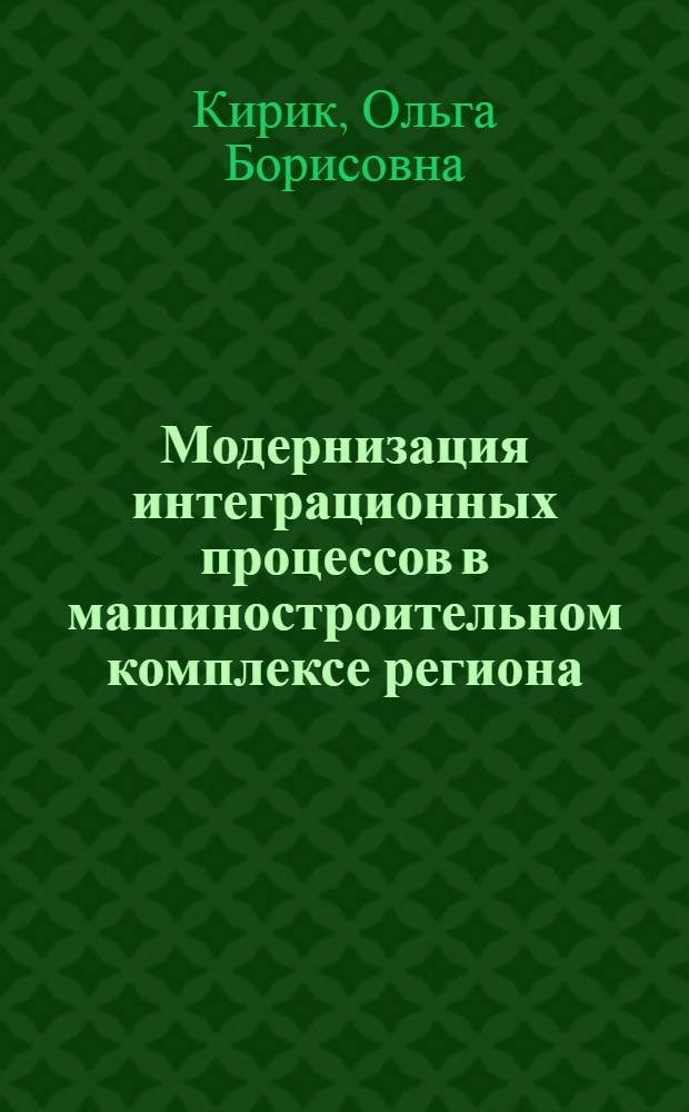 Модернизация интеграционных процессов в машиностроительном комплексе региона : автореф. дис. на соиск. учен. степ. канд. экон. наук : специальность 08.00.05 <Экономика и упр. нар. хоз-вом>