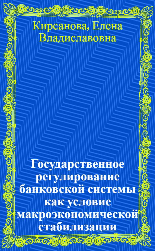 Государственное регулирование банковской системы как условие макроэкономической стабилизации : автореф. дис. на соиск. учен. степ. к.э.н. : спец. 08.00.01