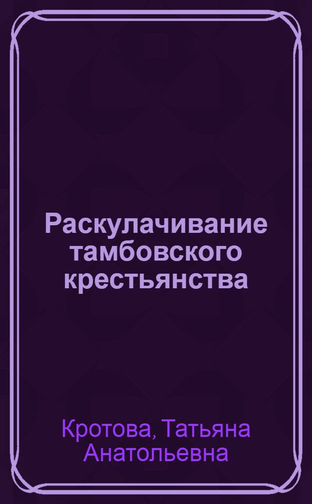 Раскулачивание тамбовского крестьянства (1929 - 1934 гг.) : автореф. дис. на соиск. учен. степ. канд. ист. наук : специальность 07.00.02 <Отечеств. история>